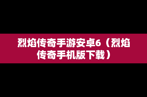 烈焰传奇手游安卓6（烈焰传奇手机版下载）