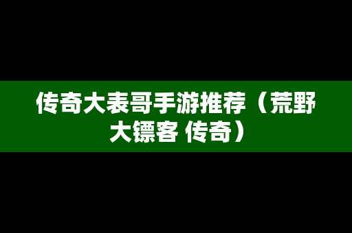 传奇大表哥手游推荐（荒野大镖客 传奇）