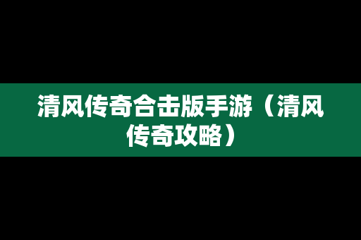 清风传奇合击版手游（清风传奇攻略）
