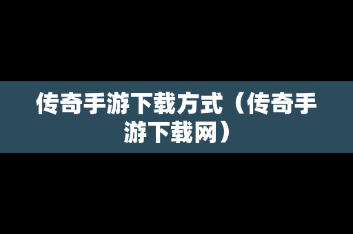 传奇手游下载方式（传奇手游下载网）