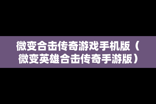 微变合击传奇游戏手机版（微变英雄合击传奇手游版）