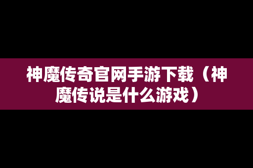 神魔传奇官网手游下载（神魔传说是什么游戏）