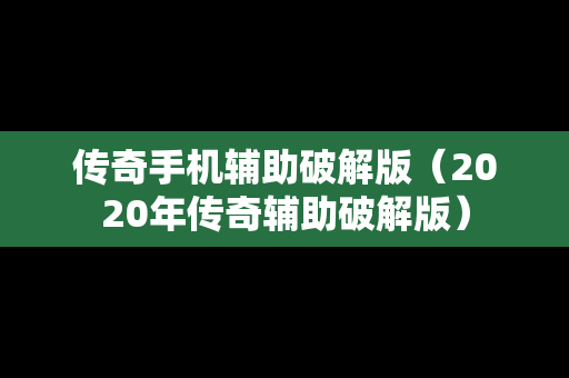 传奇手机辅助破解版（2020年传奇辅助破解版）