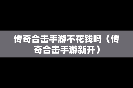 传奇合击手游不花钱吗（传奇合击手游新开）