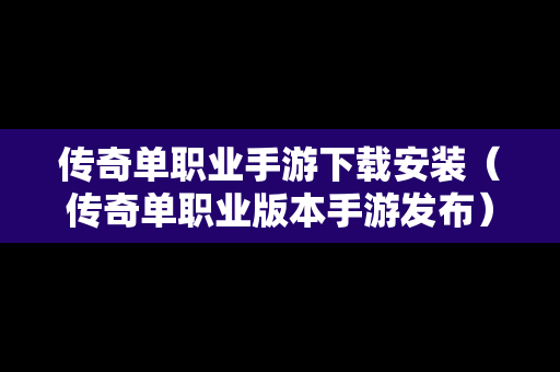 传奇单职业手游下载安装（传奇单职业版本手游发布）