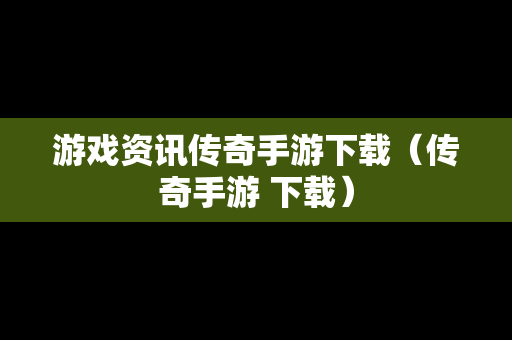 游戏资讯传奇手游下载（传奇手游 下载）
