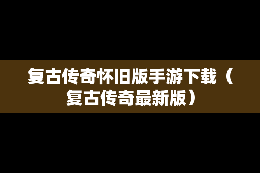 复古传奇怀旧版手游下载（复古传奇最新版）