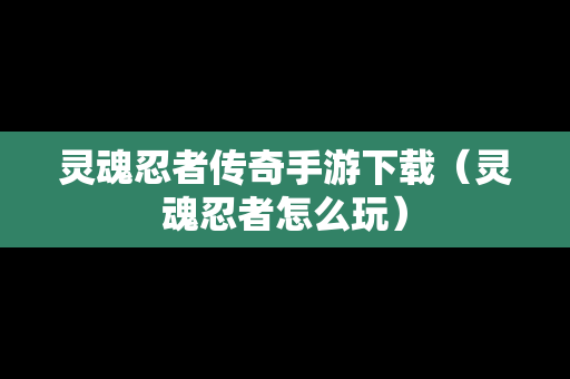 灵魂忍者传奇手游下载（灵魂忍者怎么玩）