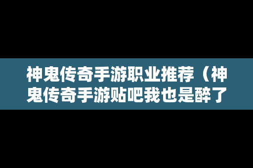 神鬼传奇手游职业推荐（神鬼传奇手游贴吧我也是醉了神鬼传奇手游吧）