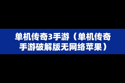 单机传奇3手游（单机传奇手游破解版无网络苹果）