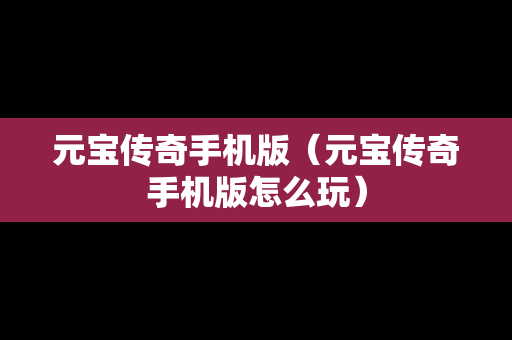 元宝传奇手机版（元宝传奇手机版怎么玩）