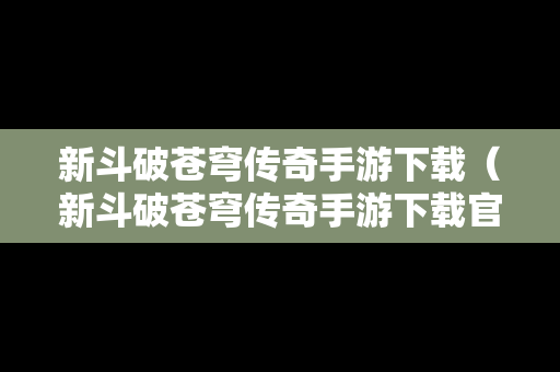 新斗破苍穹传奇手游下载（新斗破苍穹传奇手游下载官网）