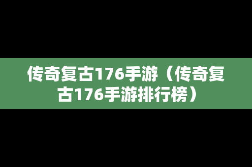 传奇复古176手游（传奇复古176手游排行榜）