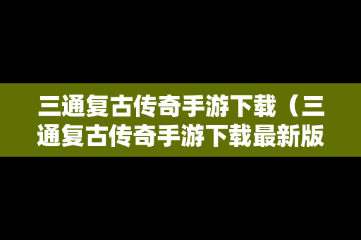 三通复古传奇手游下载（三通复古传奇手游下载最新版）
