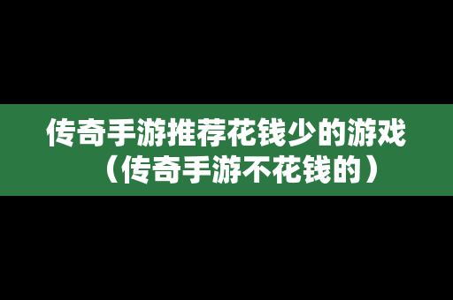 传奇手游推荐花钱少的游戏（传奇手游不花钱的）