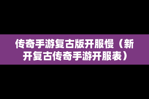 传奇手游复古版开服慢（新开复古传奇手游开服表）