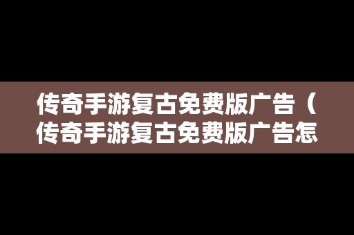 传奇手游复古免费版广告（传奇手游复古免费版广告怎么屏蔽）