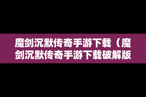 魔剑沉默传奇手游下载（魔剑沉默传奇手游下载破解版）