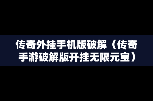 传奇外挂手机版破解（传奇手游破解版开挂无限元宝）
