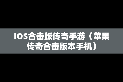 IOS合击版传奇手游（苹果传奇合击版本手机）