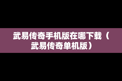 武易传奇手机版在哪下载（武易传奇单机版）