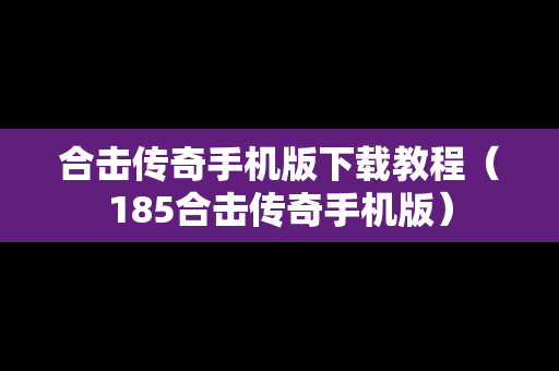 合击传奇手机版下载教程（185合击传奇手机版）