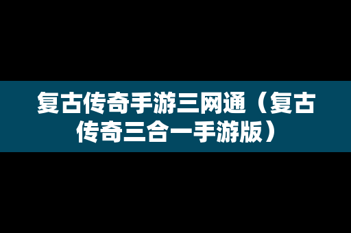 复古传奇手游三网通（复古传奇三合一手游版）