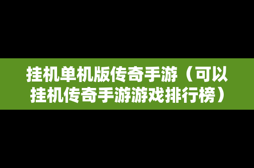 挂机单机版传奇手游（可以挂机传奇手游游戏排行榜）