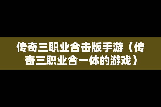 传奇三职业合击版手游（传奇三职业合一体的游戏）
