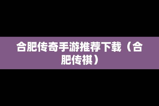 合肥传奇手游推荐下载（合肥传祺）