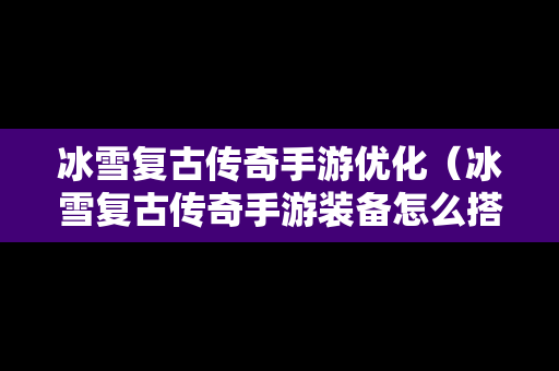 冰雪复古传奇手游优化（冰雪复古传奇手游装备怎么搭配）