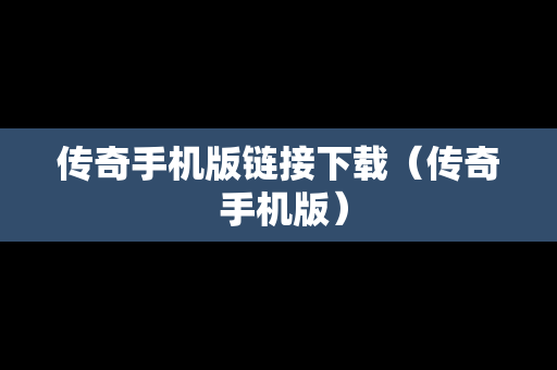 传奇手机版链接下载（传奇 手机版）