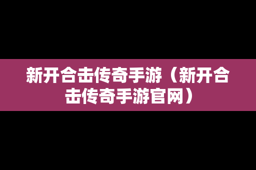 新开合击传奇手游（新开合击传奇手游官网）