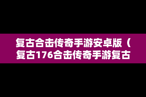 复古合击传奇手游安卓版（复古176合击传奇手游复古画面）