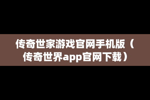传奇世家游戏官网手机版（传奇世界app官网下载）