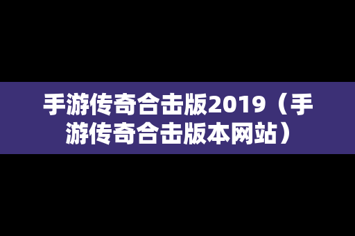 手游传奇合击版2019（手游传奇合击版本网站）