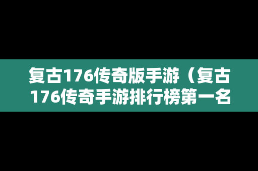 复古176传奇版手游（复古176传奇手游排行榜第一名）