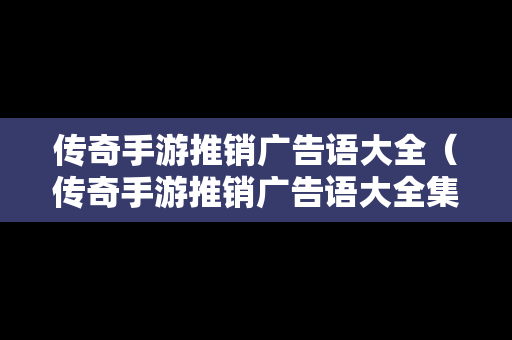 传奇手游推销广告语大全（传奇手游推销广告语大全集）