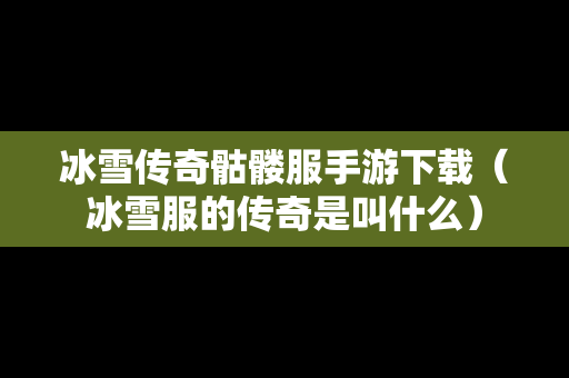 冰雪传奇骷髅服手游下载（冰雪服的传奇是叫什么）