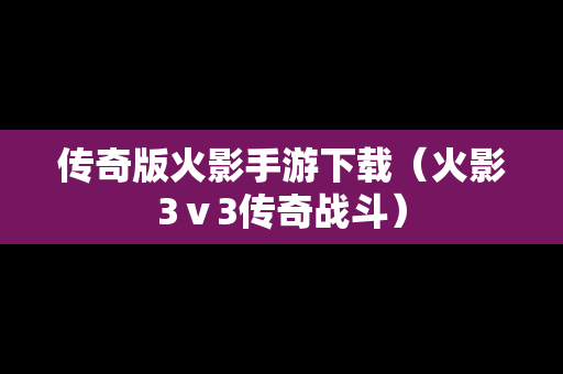 传奇版火影手游下载（火影3ⅴ3传奇战斗）
