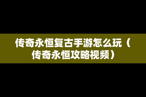 传奇永恒复古手游怎么玩（传奇永恒攻略视频）