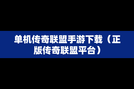 单机传奇联盟手游下载（正版传奇联盟平台）