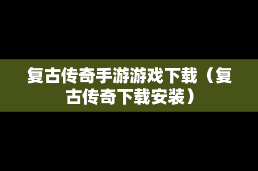 复古传奇手游游戏下载（复古传奇下载安装）