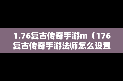 1.76复古传奇手游m（176复古传奇手游法师怎么设置）