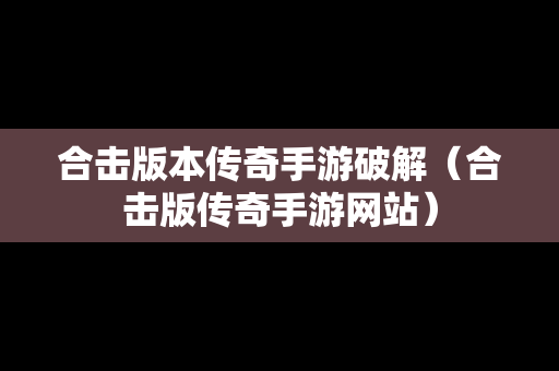 合击版本传奇手游破解（合击版传奇手游网站）
