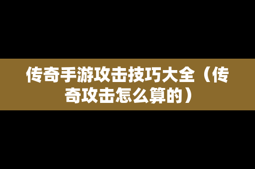 传奇手游攻击技巧大全（传奇攻击怎么算的）