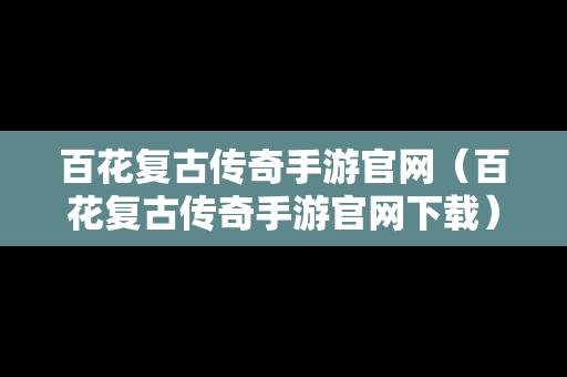 百花复古传奇手游官网（百花复古传奇手游官网下载）