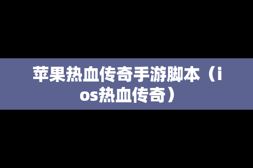 苹果热血传奇手游脚本（ios热血传奇）