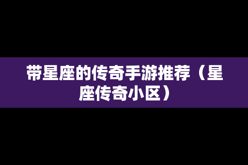 带星座的传奇手游推荐（星座传奇小区）