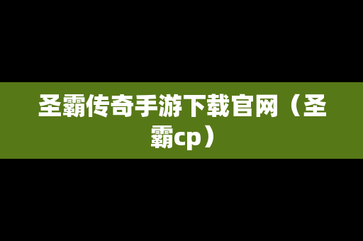 圣霸传奇手游下载官网（圣霸cp）
